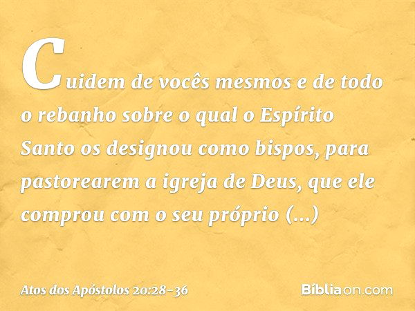 Cuidem de vocês mesmos e de todo o rebanho sobre o qual o Espírito Santo os designou como bispos, para pastorearem a igreja de Deus, que ele comprou com o seu p