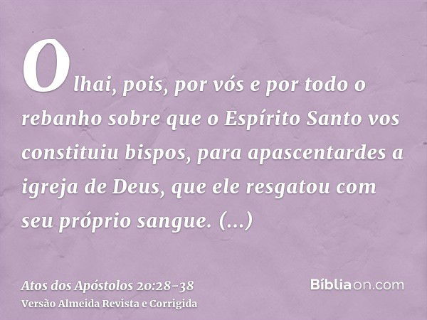 Olhai, pois, por vós e por todo o rebanho sobre que o Espírito Santo vos constituiu bispos, para apascentardes a igreja de Deus, que ele resgatou com seu própri