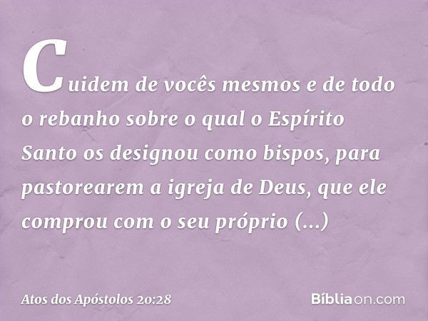 Cuidem de vocês mesmos e de todo o rebanho sobre o qual o Espírito Santo os designou como bispos, para pastorearem a igreja de Deus, que ele comprou com o seu p