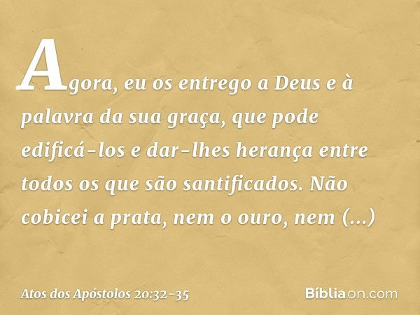 "Agora, eu os entrego a Deus e à palavra da sua graça, que pode edificá-los e dar-lhes herança entre todos os que são santificados. Não cobicei a prata, nem o o