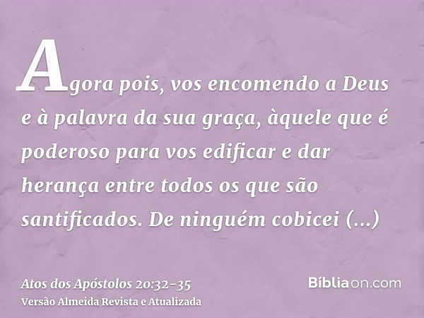 Agora pois, vos encomendo a Deus e à palavra da sua graça, àquele que é poderoso para vos edificar e dar herança entre todos os que são santificados.De ninguém 