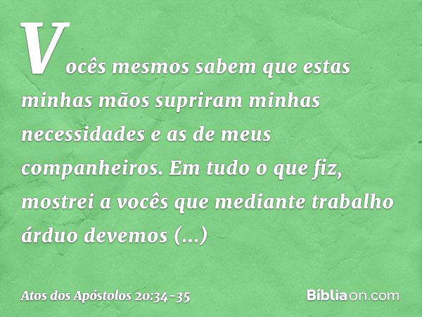 Vocês mesmos sabem que estas minhas mãos supriram minhas necessidades e as de meus companheiros. Em tudo o que fiz, mostrei a vocês que mediante trabalho árduo 