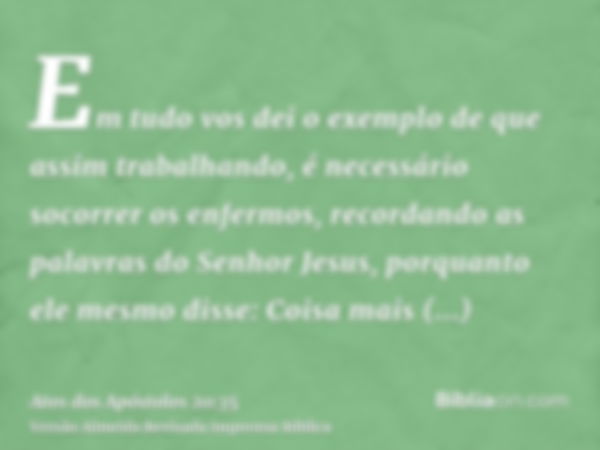 Em tudo vos dei o exemplo de que assim trabalhando, é necessário socorrer os enfermos, recordando as palavras do Senhor Jesus, porquanto ele mesmo disse: Coisa 