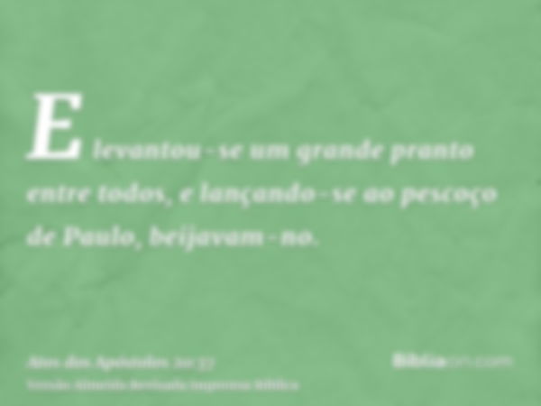 E levantou-se um grande pranto entre todos, e lançando-se ao pescoço de Paulo, beijavam-no.