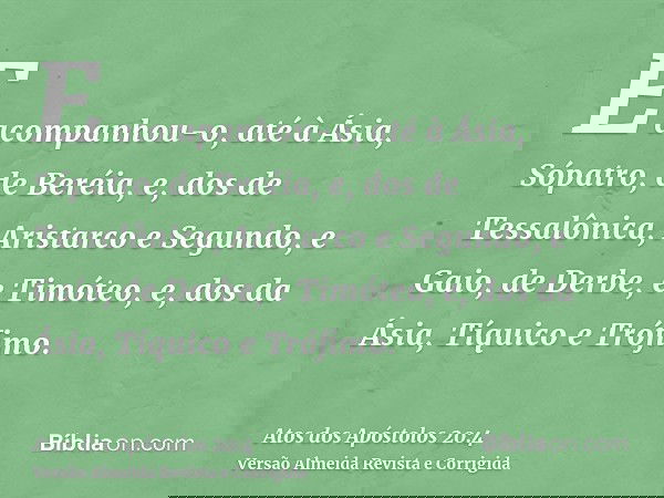 E acompanhou-o, até à Ásia, Sópatro, de Beréia, e, dos de Tessalônica, Aristarco e Segundo, e Gaio, de Derbe, e Timóteo, e, dos da Ásia, Tíquico e Trófimo.