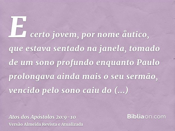 E certo jovem, por nome åutico, que estava sentado na janela, tomado de um sono profundo enquanto Paulo prolongava ainda mais o seu sermão, vencido pelo sono ca