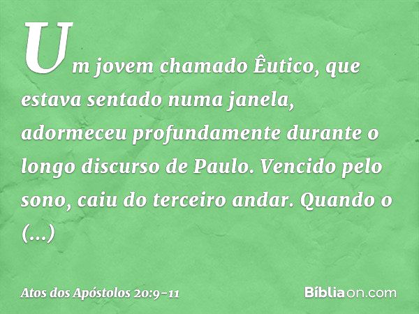 Um jovem chamado Êutico, que estava sentado numa janela, adormeceu profundamente durante o longo discurso de Paulo. Vencido pelo sono, caiu do terceiro andar. Q