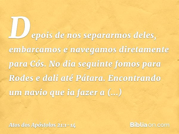 Depois de nos separarmos deles, embarcamos e navegamos diretamente para Cós. No dia seguinte fomos para Rodes e dali até Pátara. Encontrando um navio que ia faz