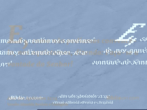 E, como não podíamos convencê-lo, nos aquietamos, dizendo: Faça-se a vontade do Senhor!