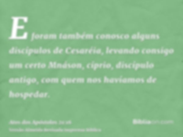 E foram também conosco alguns discípulos de Cesaréia, levando consigo um certo Mnáson, cíprio, discípulo antigo, com quem nos havíamos de hospedar.