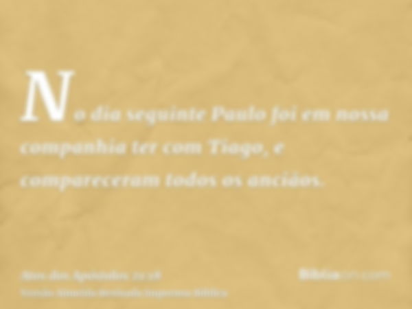 No dia seguinte Paulo foi em nossa companhia ter com Tiago, e compareceram todos os anciãos.