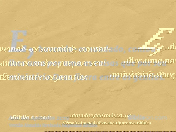 E, havendo-os saudado, contou-lhes uma por uma as coisas que por seu ministério Deus fizera entre os gentios.