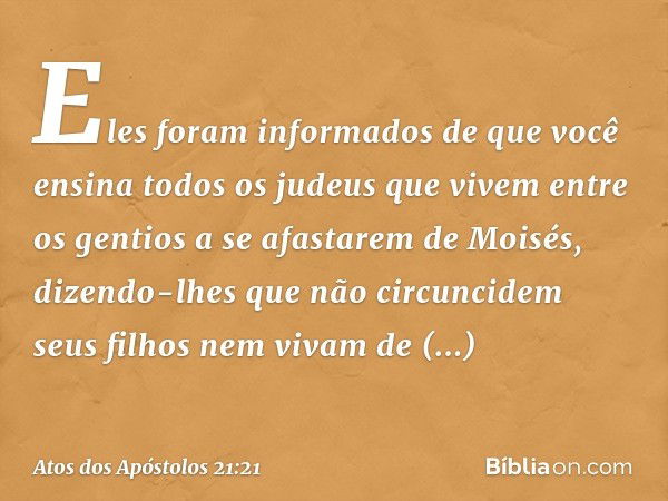 Eles foram informados de que você ensina todos os judeus que vivem entre os gentios a se afastarem de Moisés, dizendo-lhes que não circuncidem seus filhos nem v