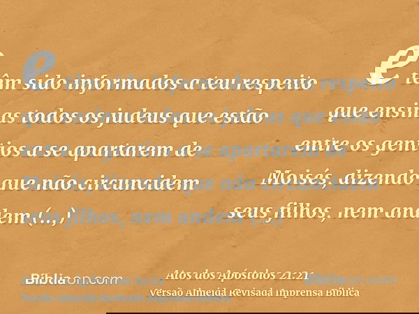 e têm sido informados a teu respeito que ensinas todos os judeus que estão entre os gentios a se apartarem de Moisés, dizendo que não circuncidem seus filhos, n