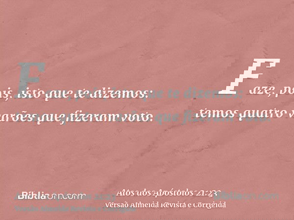 Faze, pois, isto que te dizemos: temos quatro varões que fizeram voto.