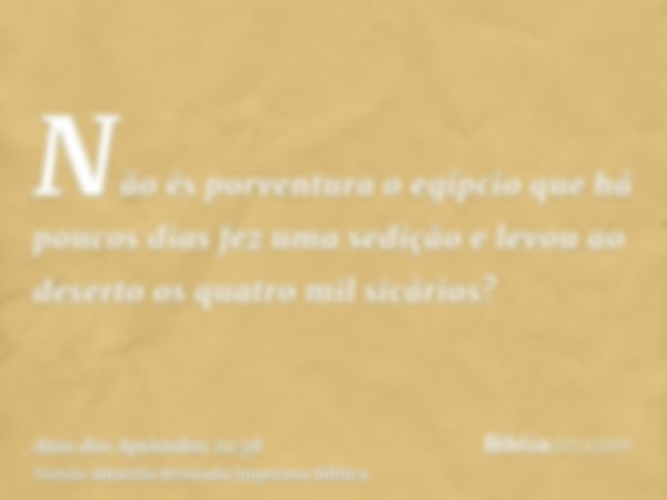 Não és porventura o egípcio que há poucos dias fez uma sedição e levou ao deserto os quatro mil sicários?