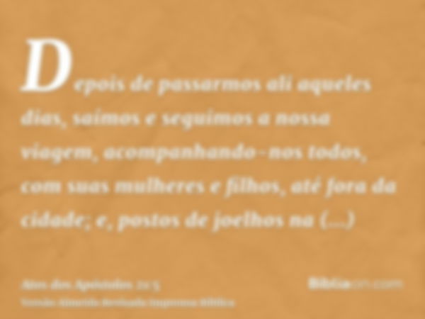 Depois de passarmos ali aqueles dias, saímos e seguimos a nossa viagem, acompanhando-nos todos, com suas mulheres e filhos, até fora da cidade; e, postos de joe