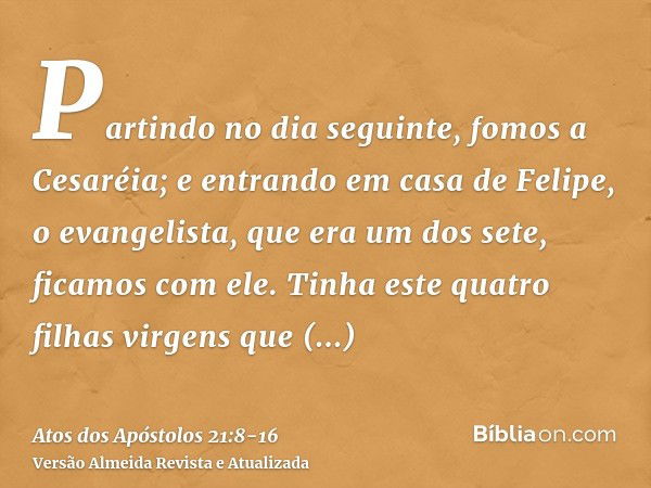 Partindo no dia seguinte, fomos a Cesaréia; e entrando em casa de Felipe, o evangelista, que era um dos sete, ficamos com ele.Tinha este quatro filhas virgens q