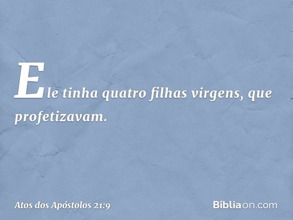 Ele tinha quatro filhas virgens, que profetizavam. -- Atos dos Apóstolos 21:9