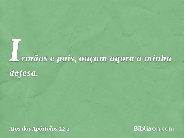 "Irmãos e pais, ouçam agora a minha defesa". -- Atos dos Apóstolos 22:1