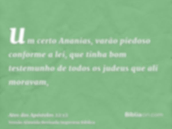 um certo Ananias, varão piedoso conforme a lei, que tinha bom testemunho de todos os judeus que ali moravam,