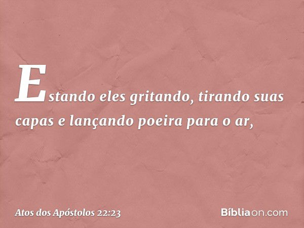 Estando eles gritando, tirando suas capas e lançando poeira para o ar, -- Atos dos Apóstolos 22:23