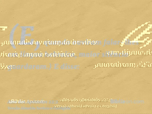 (E, quando ouviram falar-lhes em língua hebraica, maior silêncio guardaram.) E disse: