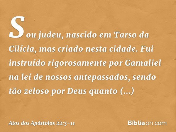 "Sou judeu, nascido em Tarso da Cilícia, mas criado nesta cidade. Fui instruído rigorosamente por Gamaliel na lei de nossos antepassados, sendo tão zeloso por D