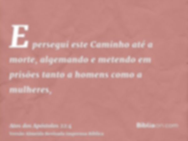 E persegui este Caminho até a morte, algemando e metendo em prisões tanto a homens como a mulheres,