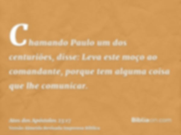 Chamando Paulo um dos centuriões, disse: Leva este moço ao comandante, porque tem alguma coisa que lhe comunicar.