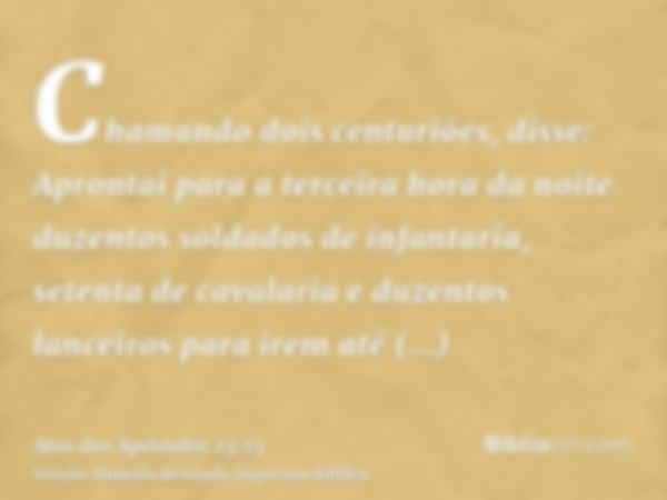 Chamando dois centuriões, disse: Aprontai para a terceira hora da noite duzentos soldados de infantaria, setenta de cavalaria e duzentos lanceiros para irem até