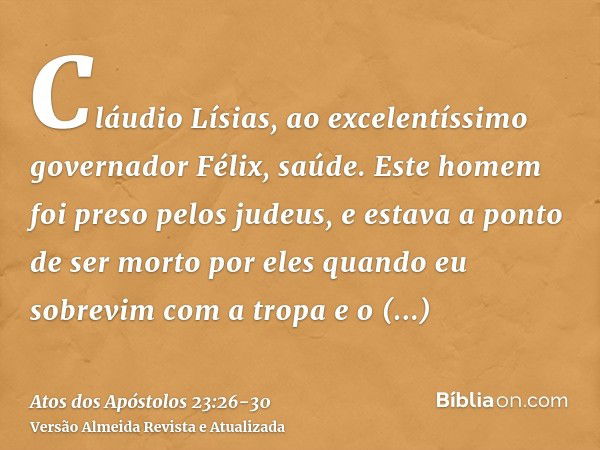 Cláudio Lísias, ao excelentíssimo governador Félix, saúde.Este homem foi preso pelos judeus, e estava a ponto de ser morto por eles quando eu sobrevim com a tro