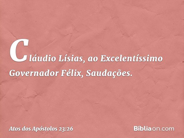 "Cláudio Lísias,
ao Excelentíssimo Governador Félix,
Saudações. -- Atos dos Apóstolos 23:26