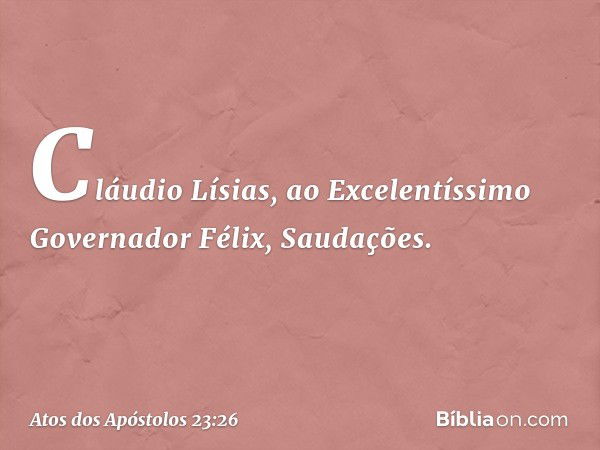 "Cláudio Lísias,
ao Excelentíssimo Governador Félix,
Saudações. -- Atos dos Apóstolos 23:26