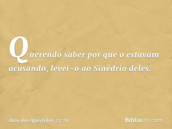 Querendo saber por que o estavam acusando, levei-o ao Sinédrio deles. -- Atos dos Apóstolos 23:28