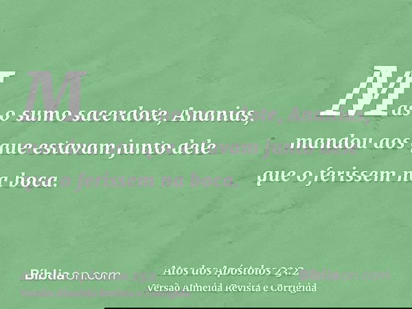 Mas o sumo sacerdote, Ananias, mandou aos que estavam junto dele que o ferissem na boca.