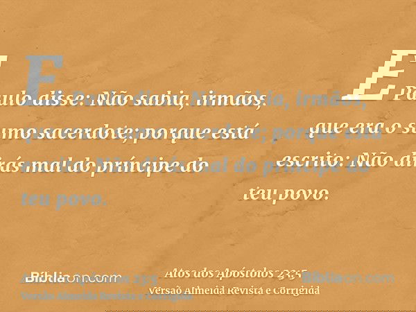 E Paulo disse: Não sabia, irmãos, que era o sumo sacerdote; porque está escrito: Não dirás mal do príncipe do teu povo.