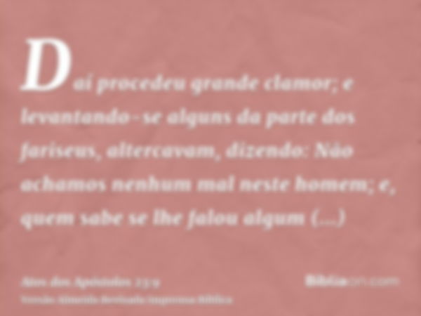 Daí procedeu grande clamor; e levantando-se alguns da parte dos fariseus, altercavam, dizendo: Não achamos nenhum mal neste homem; e, quem sabe se lhe falou alg