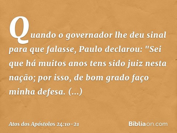 Quando o governador lhe deu sinal para que falasse, Paulo declarou: "Sei que há muitos anos tens sido juiz nesta nação; por isso, de bom grado faço minha defesa