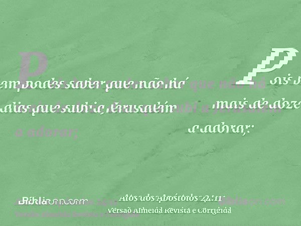 Pois bem podes saber que não há mais de doze dias que subi a Jerusalém a adorar;