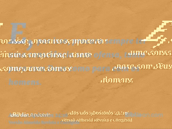 E, por isso, procuro sempre ter uma consciência sem ofensa, tanto para com Deus como para com os homens.