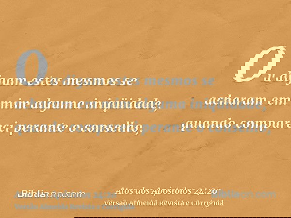 Ou digam estes mesmos se acharam em mim alguma iniqüidade, quando compareci perante o conselho,