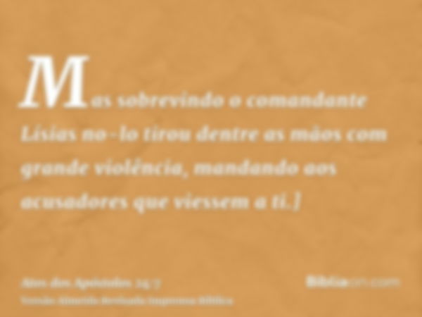 Mas sobrevindo o comandante Lísias no-lo tirou dentre as mãos com grande violência, mandando aos acusadores que viessem a ti.]