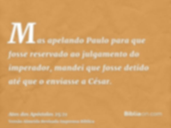 Mas apelando Paulo para que fosse reservado ao julgamento do imperador, mandei que fosse detido até que o enviasse a César.