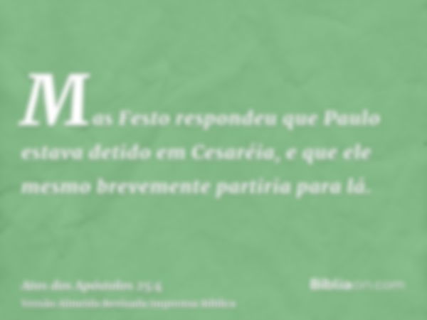 Mas Festo respondeu que Paulo estava detido em Cesaréia, e que ele mesmo brevemente partiria para lá.