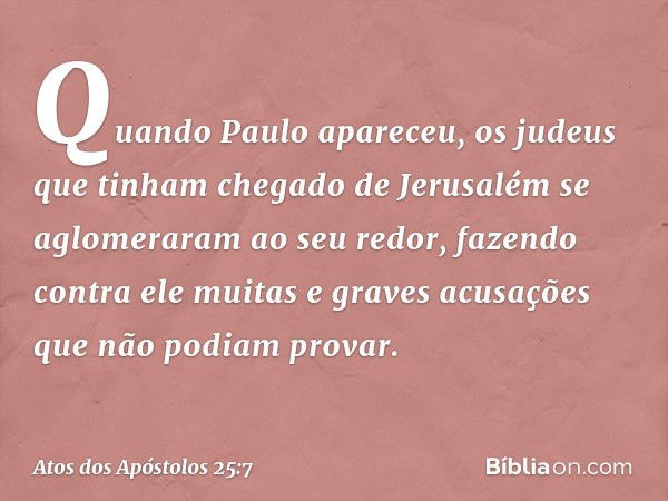 Quando Paulo apareceu, os judeus que tinham chegado de Jerusalém se aglomeraram ao seu redor, fazendo contra ele muitas e graves acusações que não podiam provar