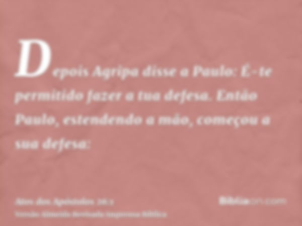 Depois Agripa disse a Paulo: É-te permitido fazer a tua defesa. Então Paulo, estendendo a mão, começou a sua defesa: