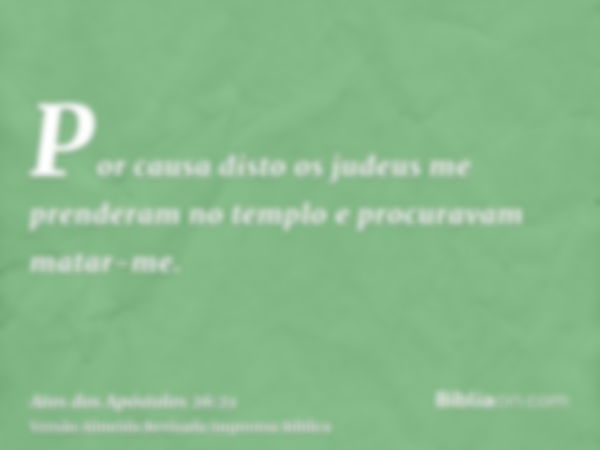 Por causa disto os judeus me prenderam no templo e procuravam matar-me.