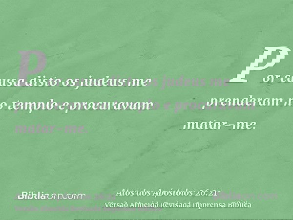 Por causa disto os judeus me prenderam no templo e procuravam matar-me.