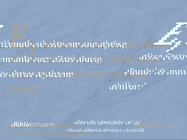 E, dizendo ele isto em sua defesa, disse Festo em alta voz: Estás louco, Paulo! As muitas letras te fazem delirar!